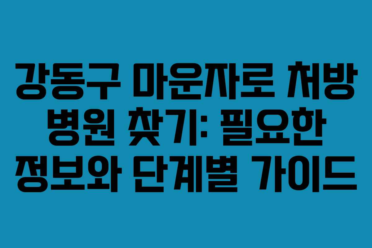 강동구 마운자로 처방 병원 찾기: 필요한 정보와 단계별 가이드 강동구 마운자로 처방 병원 찾기: 필요한 정보와 단계별 가이드