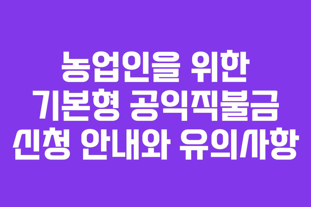 농업인을 위한 기본형 공익직불금 신청 안내와 유의사항