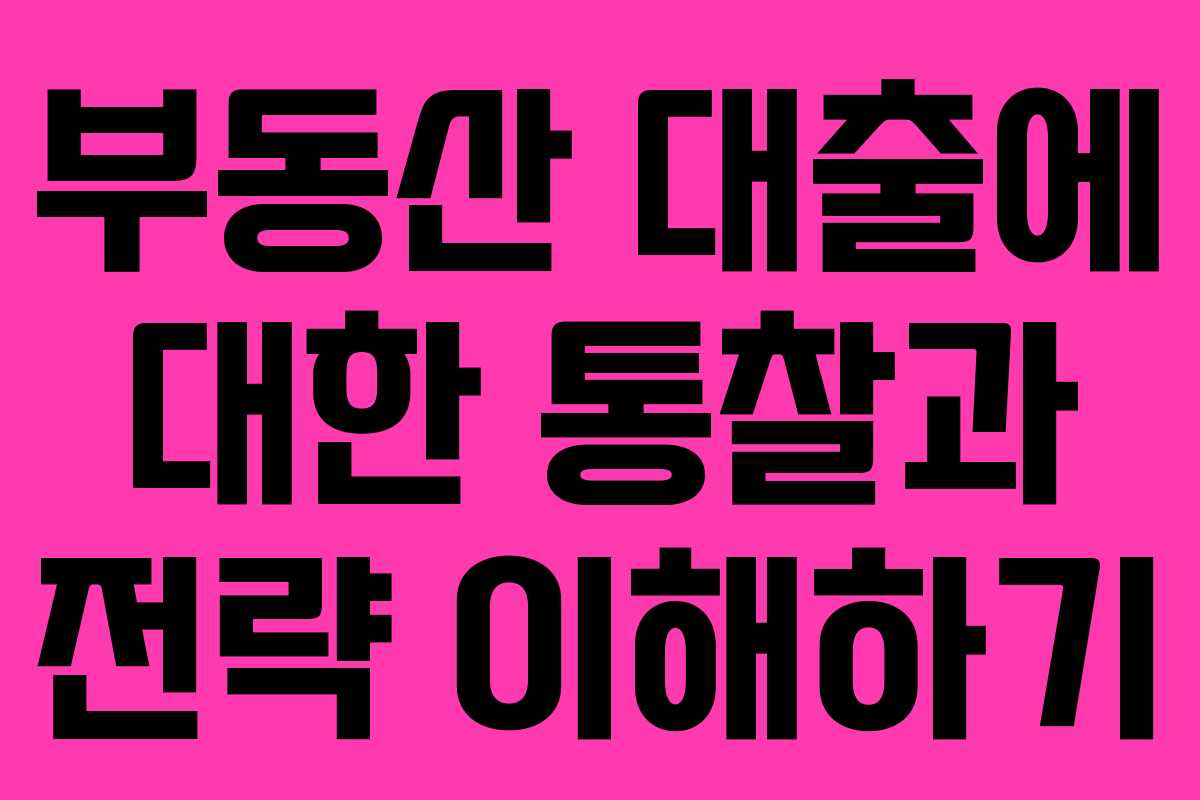 부동산 대출에 대한 통찰과 전략 이해하기