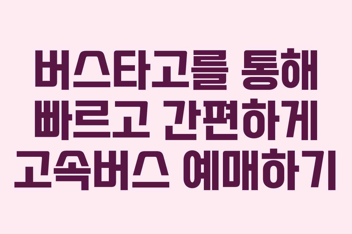 버스타고를 통해 빠르고 간편하게 고속버스 예매하기