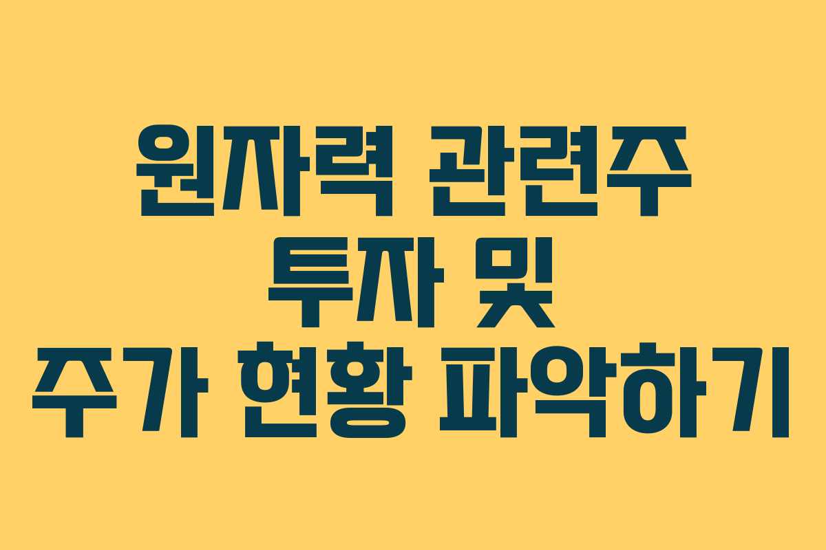 원자력 관련주 투자 및 주가 현황 파악하기 원자력 관련주 투자 및 주가 현황 파악하기