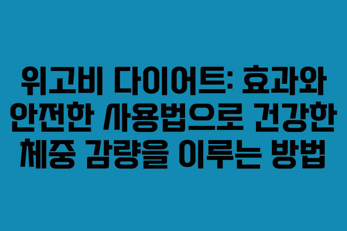 위고비 다이어트: 효과와 안전한 사용법으로 건강한 체중 감량을 이루는 방법