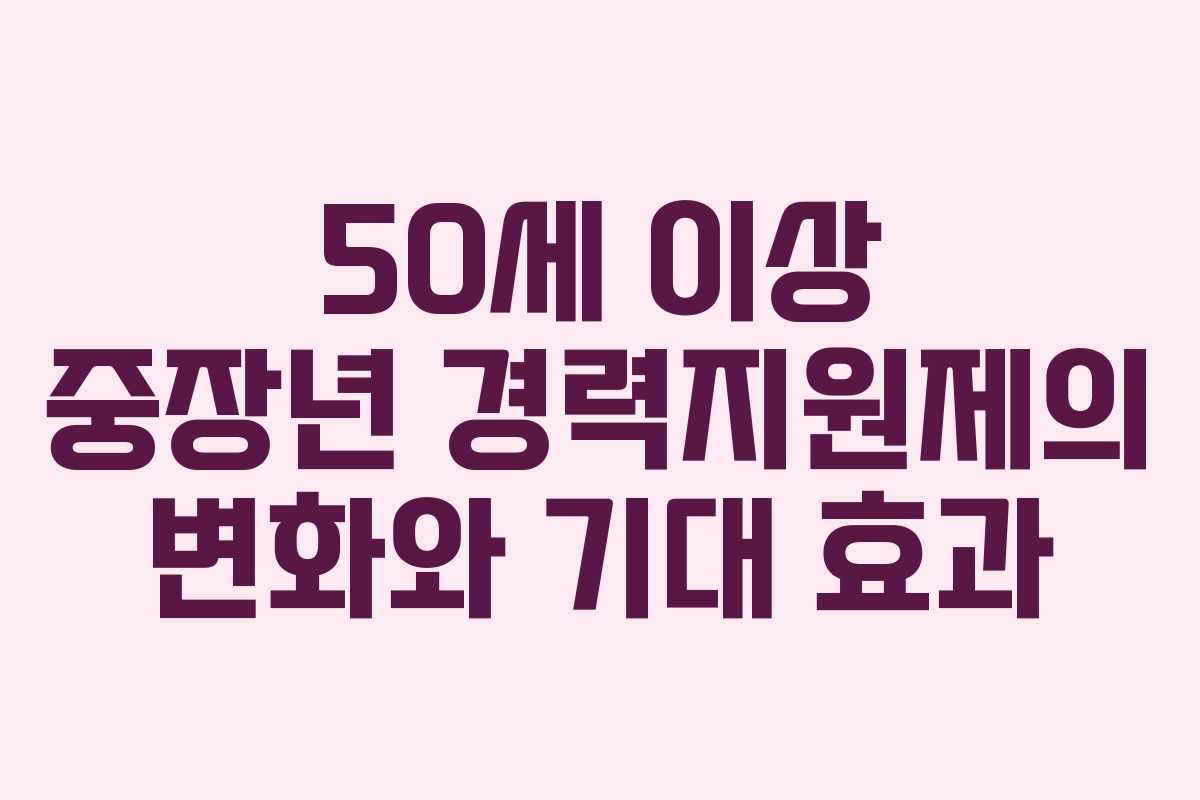 50세 이상 중장년 경력지원제의 변화와 기대 효과