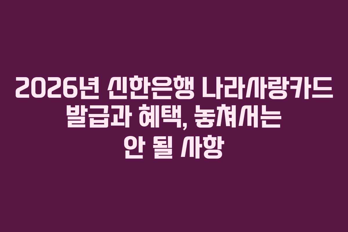 2026년 신한은행 나라사랑카드 발급과 혜택, 놓쳐서는 안 될 사항