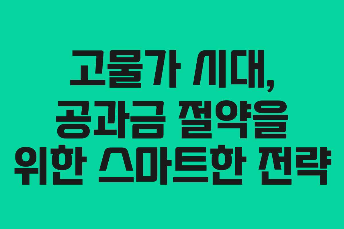 고물가 시대, 공과금 절약을 위한 스마트한 전략