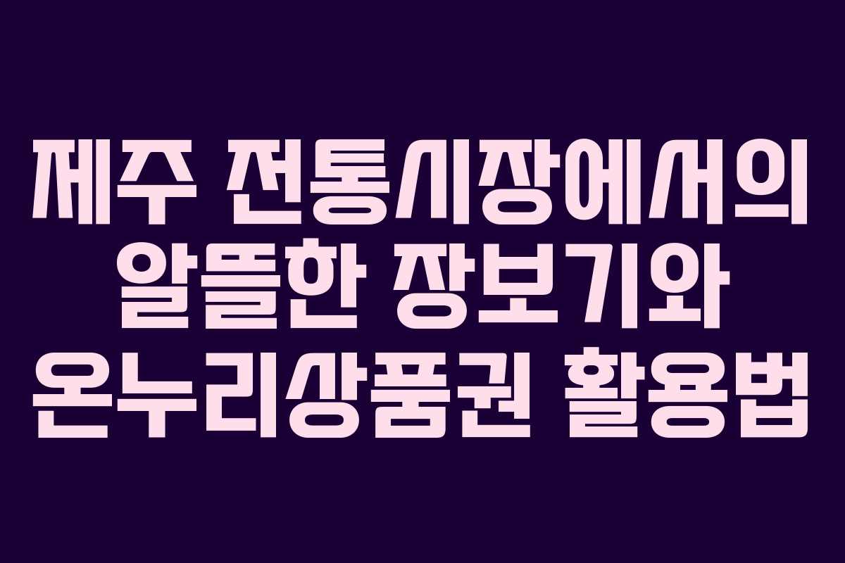 제주 전통시장에서의 알뜰한 장보기와 온누리상품권 활용법