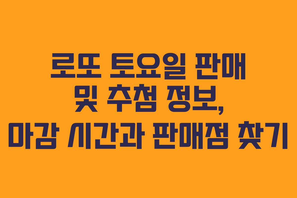 로또 토요일 판매 및 추첨 정보, 마감 시간과 판매점 찾기