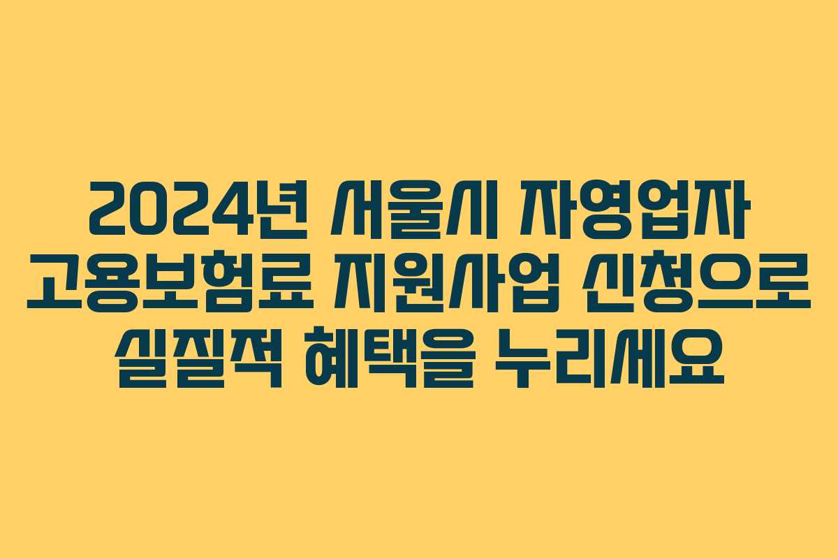 2024년 서울시 자영업자 고용보험료 지원사업 신청으로 실질적 혜택을 누리세요