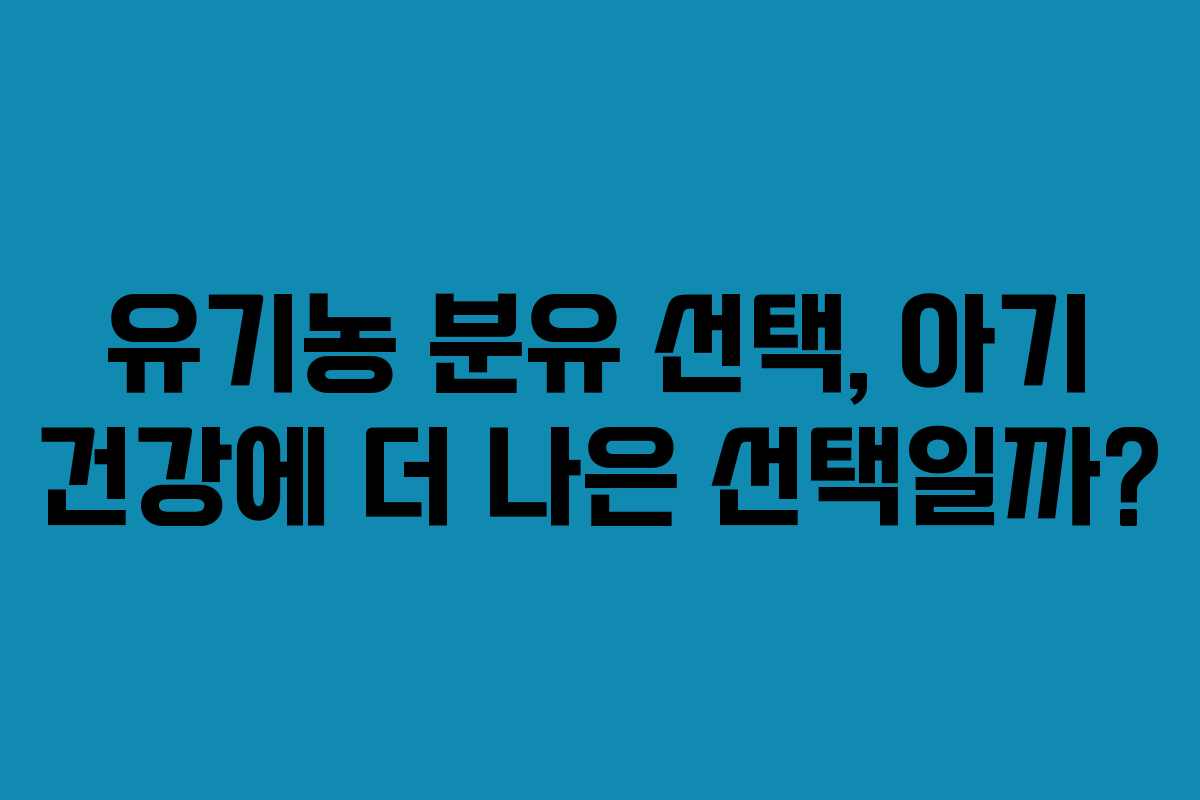 유기농 분유 선택, 아기 건강에 더 나은 선택일까?