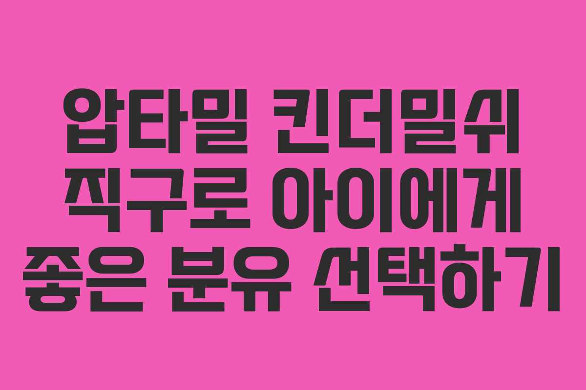 압타밀 킨더밀쉬 직구로 아이에게 좋은 분유 선택하기