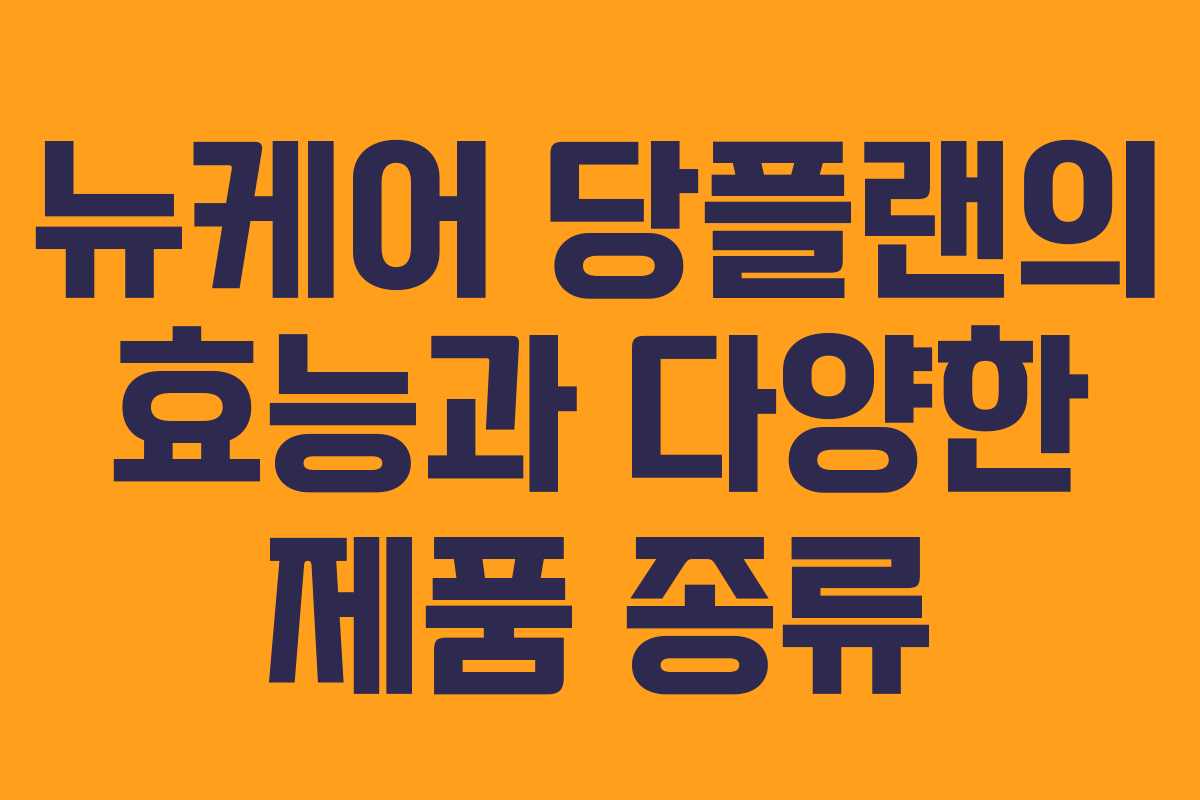 뉴케어 당플랜의 효능과 다양한 제품 종류 뉴케어 당플랜의 효능과 다양한 제품 종류