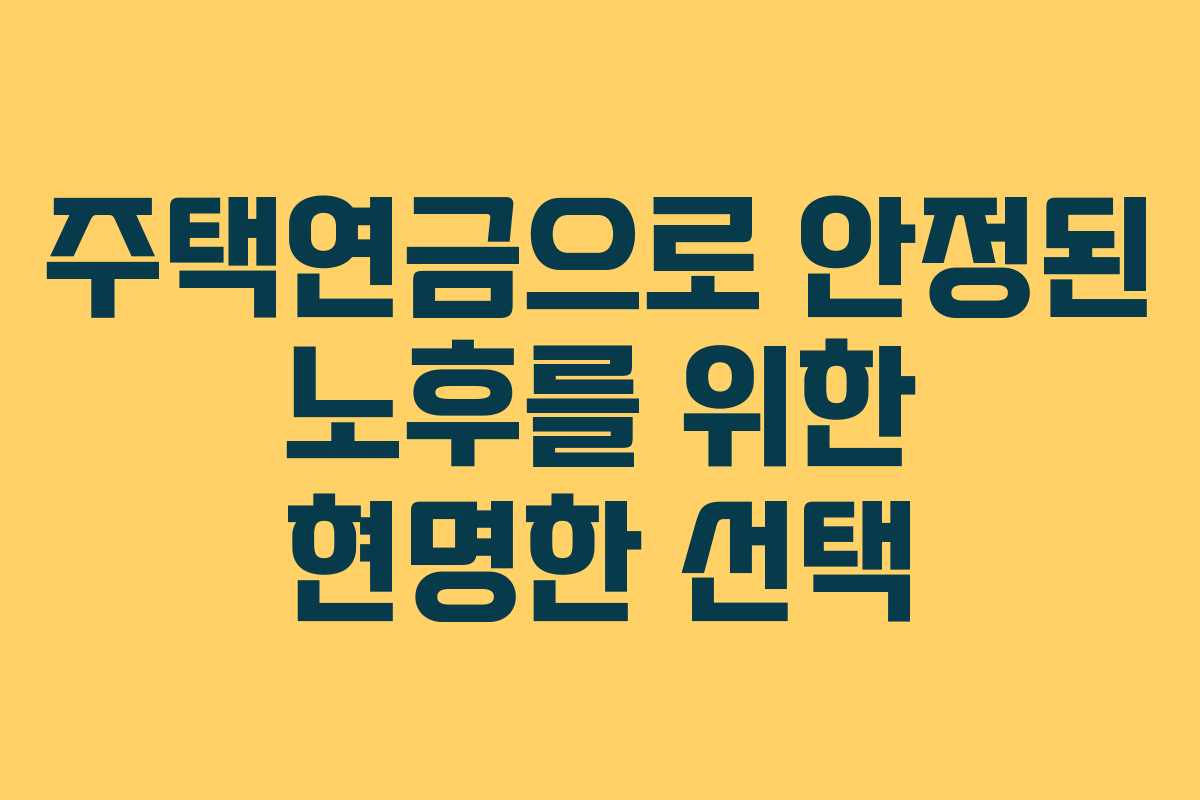 주택연금으로 안정된 노후를 위한 현명한 선택 주택연금으로 안정된 노후를 위한 현명한 선택