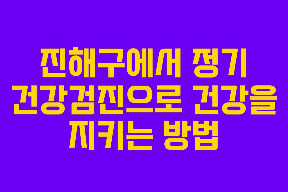 진해구에서 정기 건강검진으로 건강을 지키는 방법