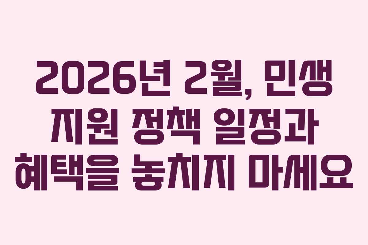 2026년 2월, 민생 지원 정책 일정과 혜택을 놓치지 마세요