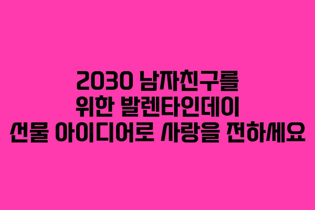 2030 남자친구를 위한 발렌타인데이 선물 아이디어로 사랑을 전하세요 2030 남자친구를 위한 발렌타인데이 선물 아이디어로 사랑을 전하세요