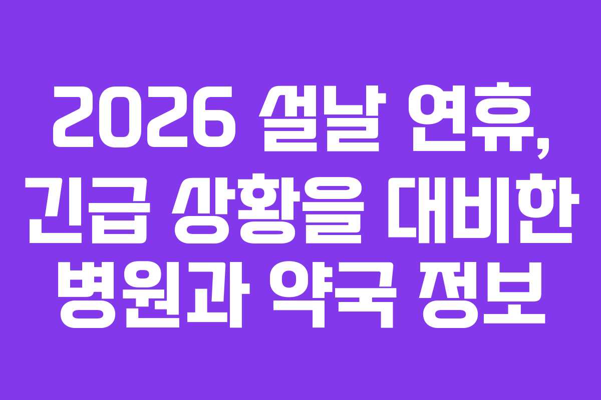 2026 설날 연휴, 긴급 상황을 대비한 병원과 약국 정보