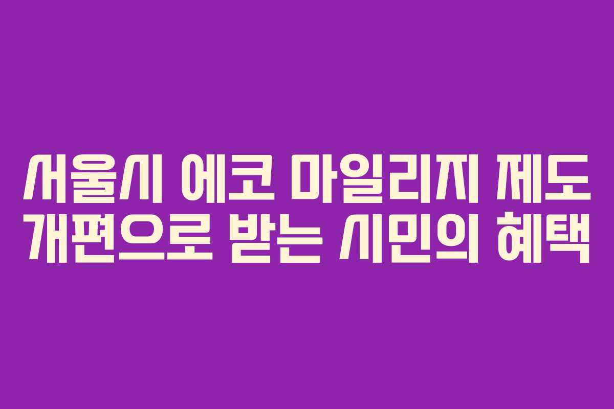 서울시 에코 마일리지 제도 개편으로 받는 시민의 혜택
