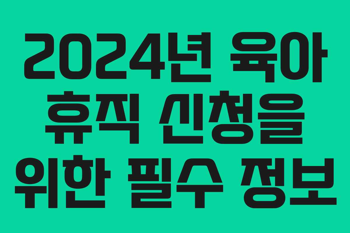 2024년 육아 휴직 신청을 위한 필수 정보