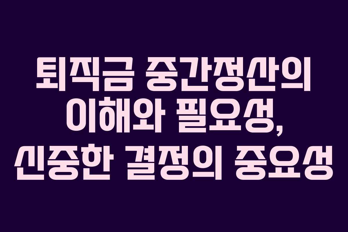 퇴직금 중간정산의 이해와 필요성, 신중한 결정의 중요성 퇴직금 중간정산의 이해와 필요성, 신중한 결정의 중요성
