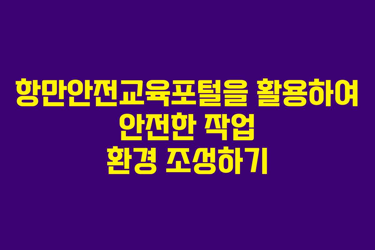 항만안전교육포털을 활용하여 안전한 작업 환경 조성하기