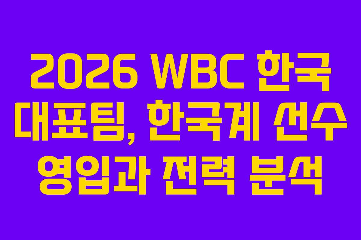 2026 WBC 한국 대표팀, 한국계 선수 영입과 전력 분석