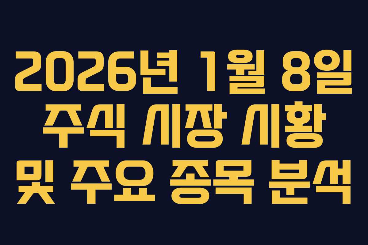 2026년 1월 8일 주식 시장 시황 및 주요 종목 분석 2026년 1월 8일 주식 시장 시황 및 주요 종목 분석