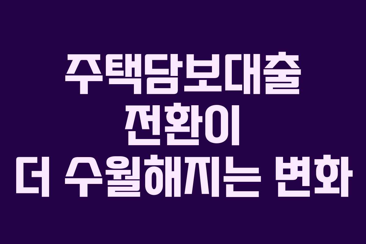 주택담보대출 전환이 더 수월해지는 변화 주택담보대출 전환이 더 수월해지는 변화