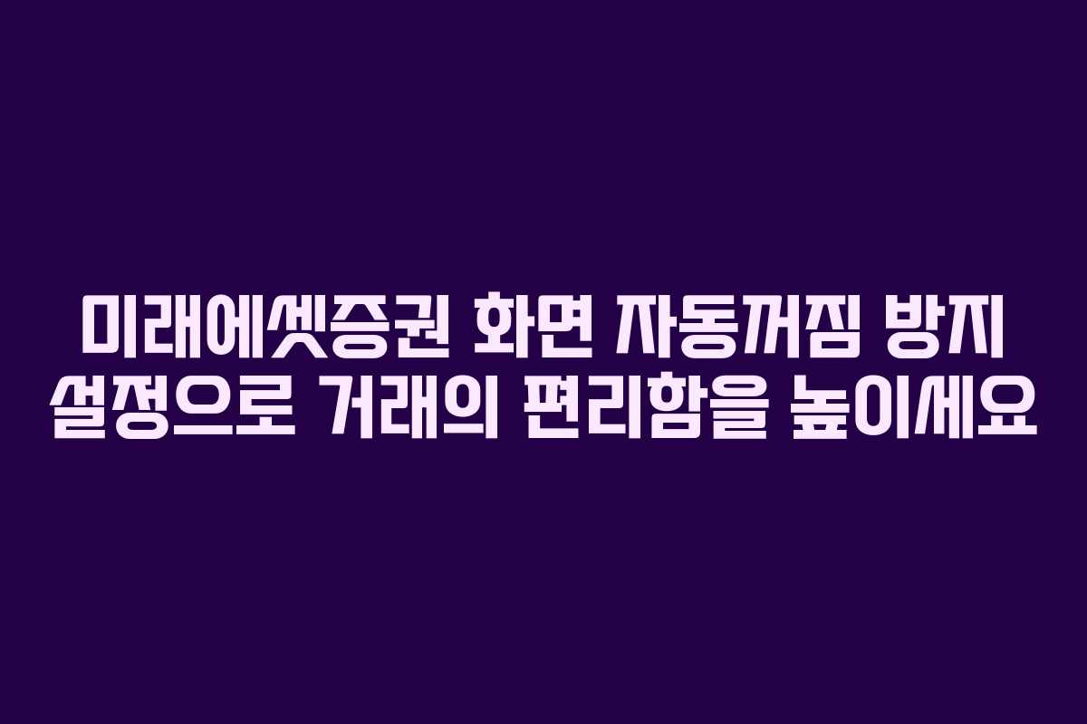 미래에셋증권 화면 자동꺼짐 방지 설정으로 거래의 편리함을 높이세요