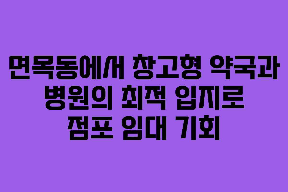 면목동에서 창고형 약국과 병원의 최적 입지로 점포 임대 기회 면목동에서 창고형 약국과 병원의 최적 입지로 점포 임대 기회