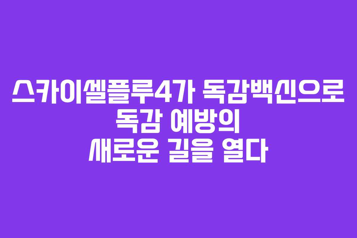 스카이셀플루4가 독감백신으로 독감 예방의 새로운 길을 열다