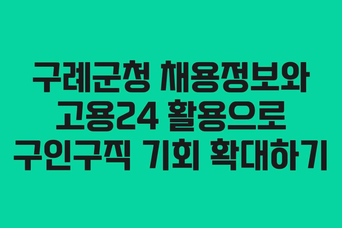 구례군청 채용정보와 고용24 활용으로 구인구직 기회 확대하기