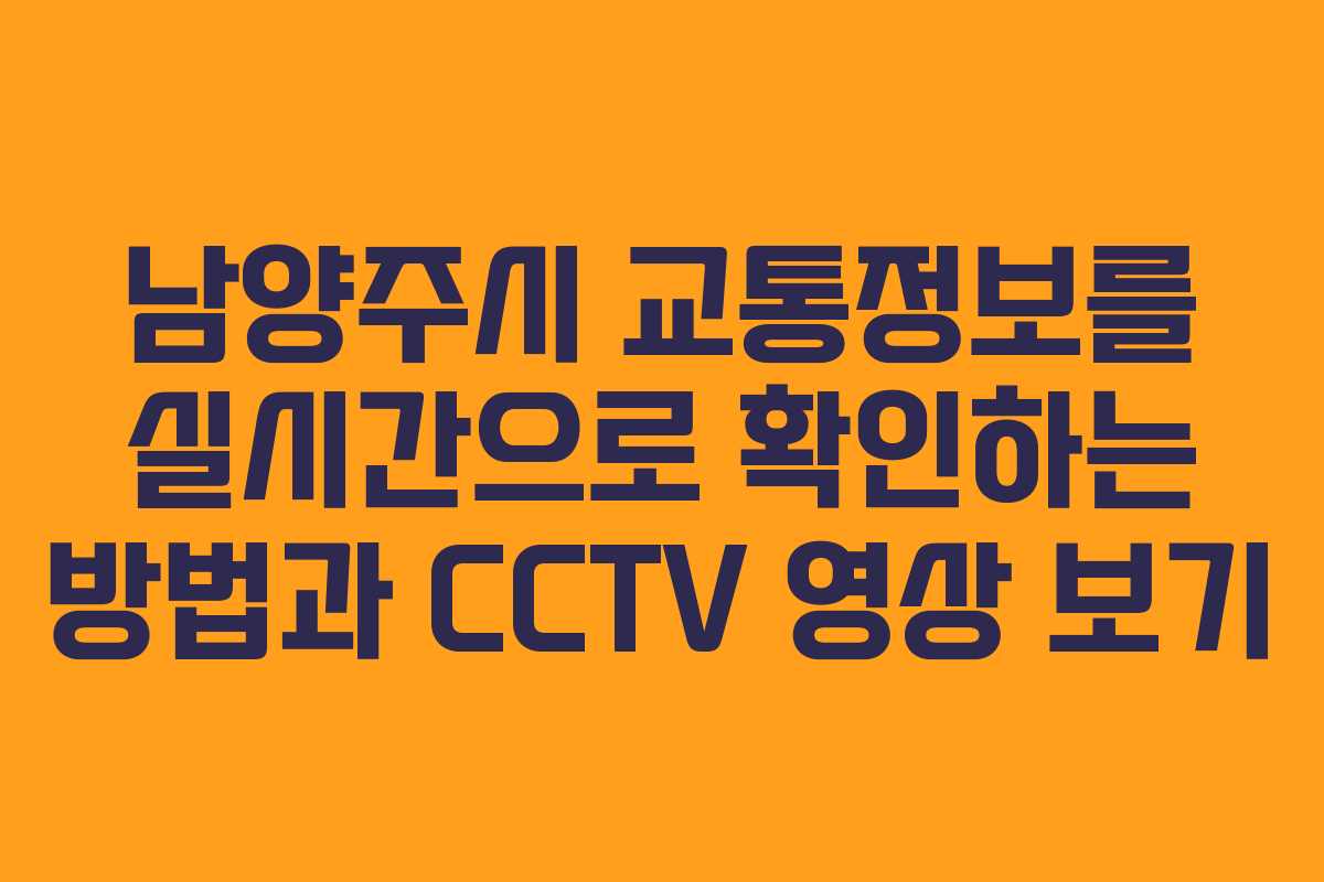 남양주시 교통정보를 실시간으로 확인하는 방법과 CCTV 영상 보기 남양주시 교통정보를 실시간으로 확인하는 방법과 CCTV 영상 보기
