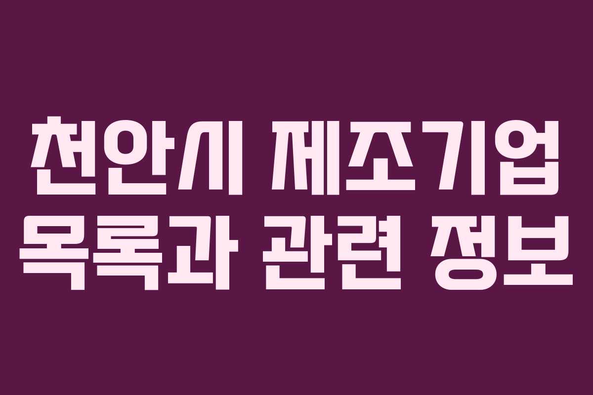 천안시 제조기업 목록과 관련 정보