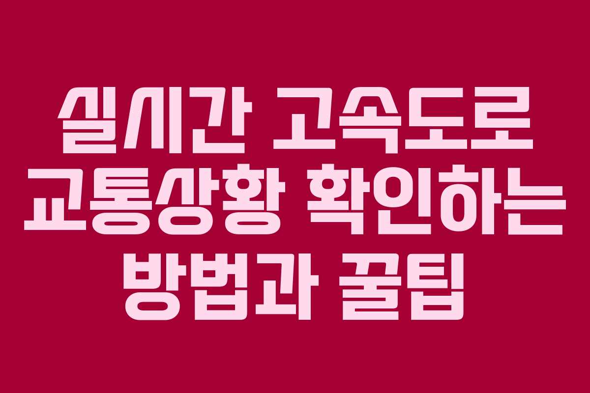 실시간 고속도로 교통상황 확인하는 방법과 꿀팁
