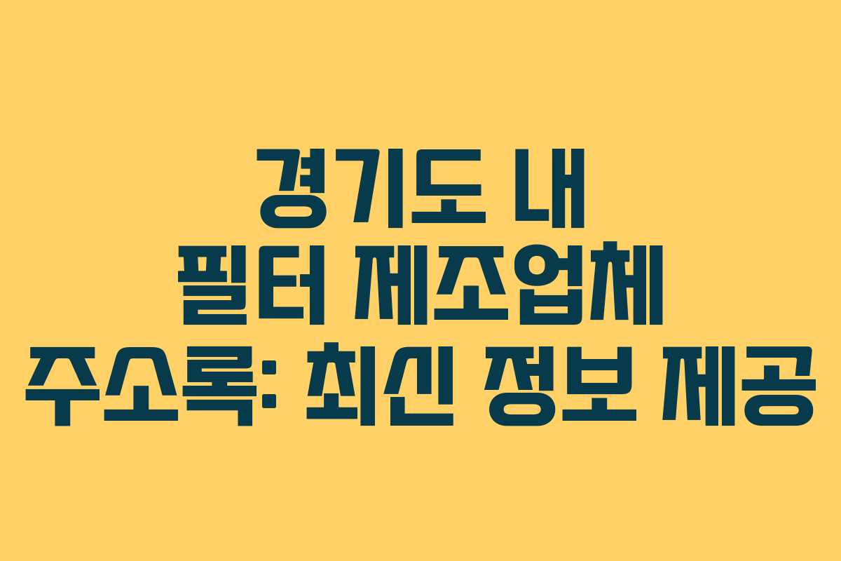 경기도 내 필터 제조업체 주소록: 최신 정보 제공