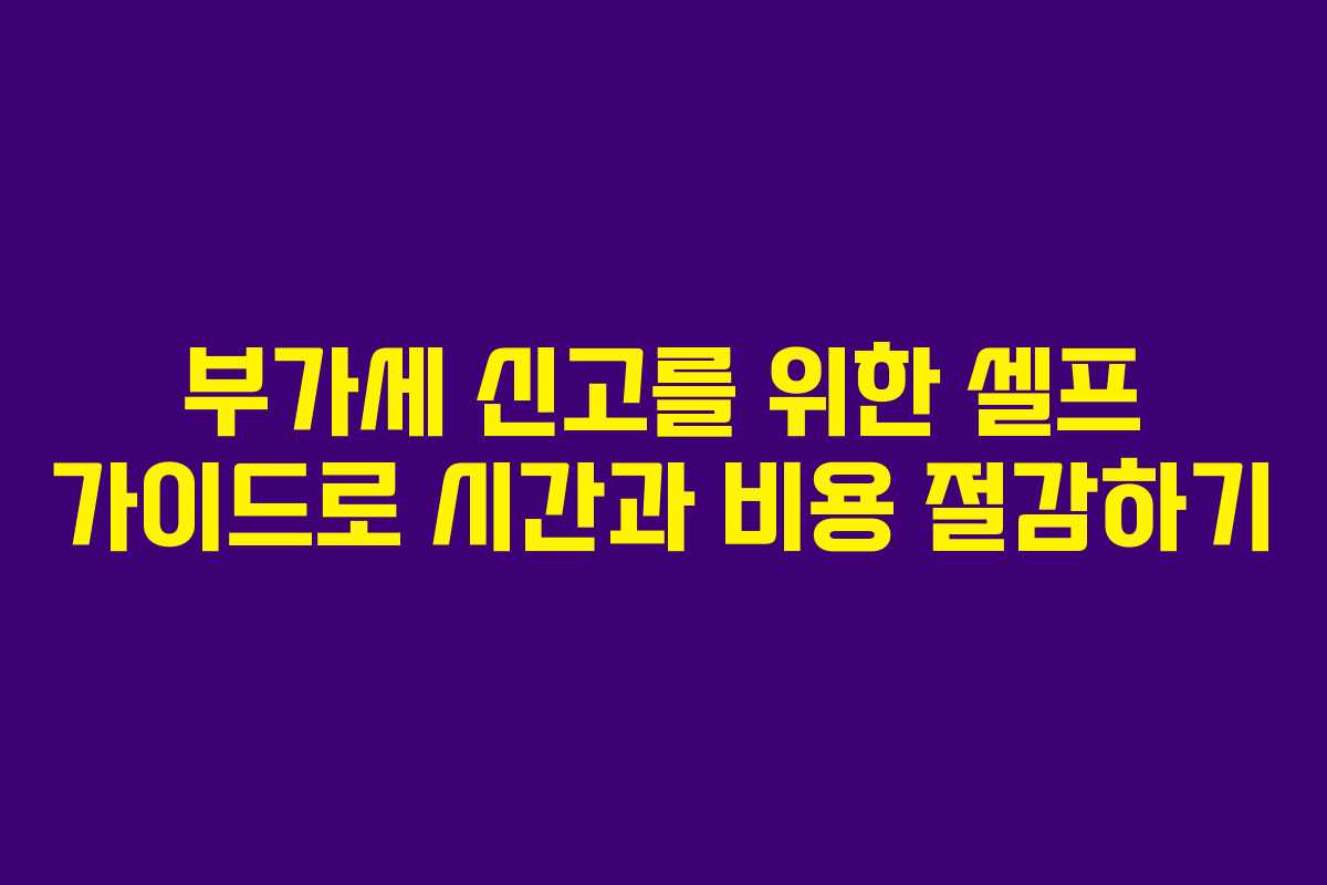 부가세 신고를 위한 셀프 가이드로 시간과 비용 절감하기