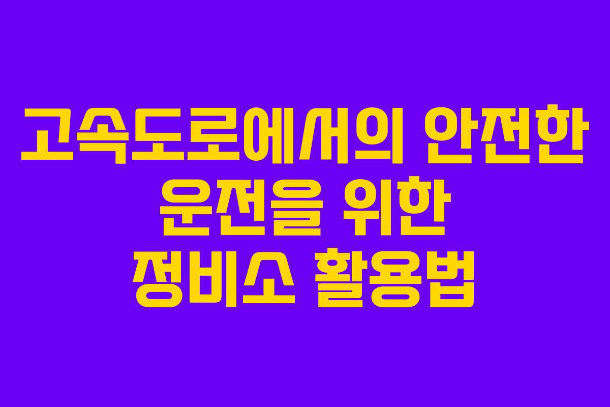 고속도로에서의 안전한 운전을 위한 정비소 활용법