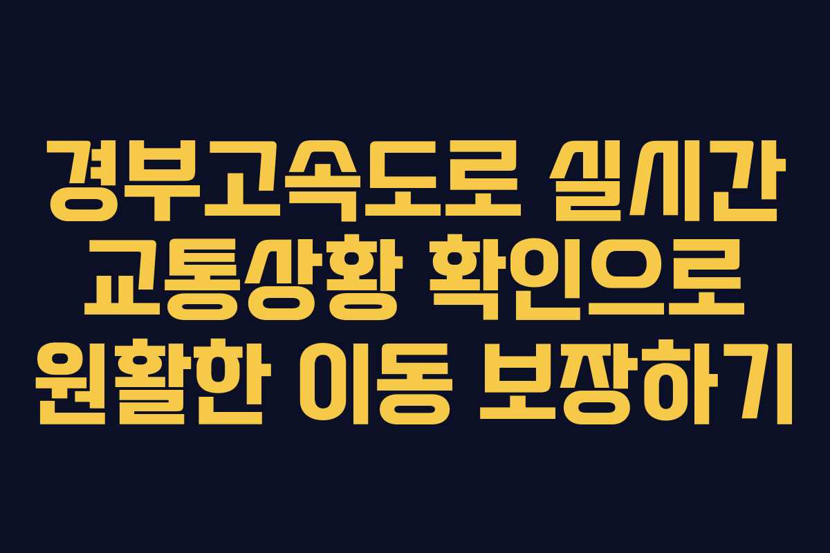 경부고속도로 실시간 교통상황 확인으로 원활한 이동 보장하기