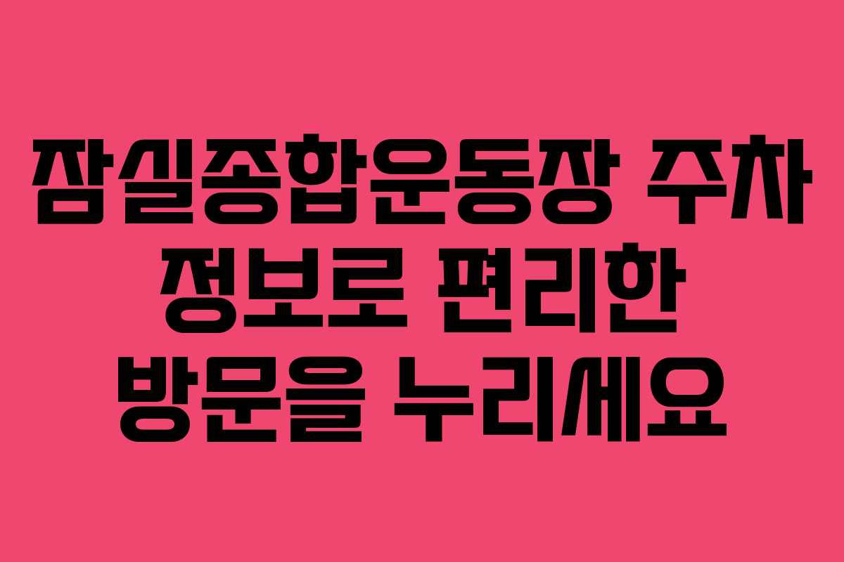 잠실종합운동장 주차 정보로 편리한 방문을 누리세요