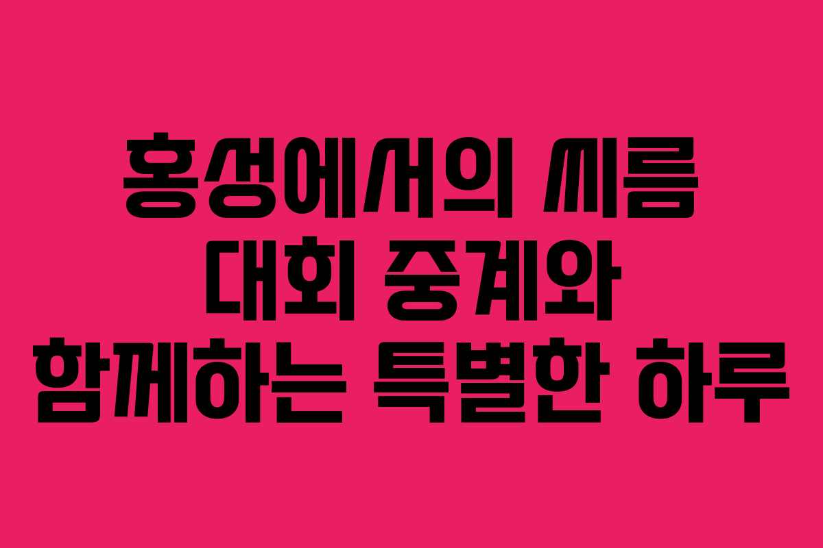 홍성에서의 씨름 대회 중계와 함께하는 특별한 하루