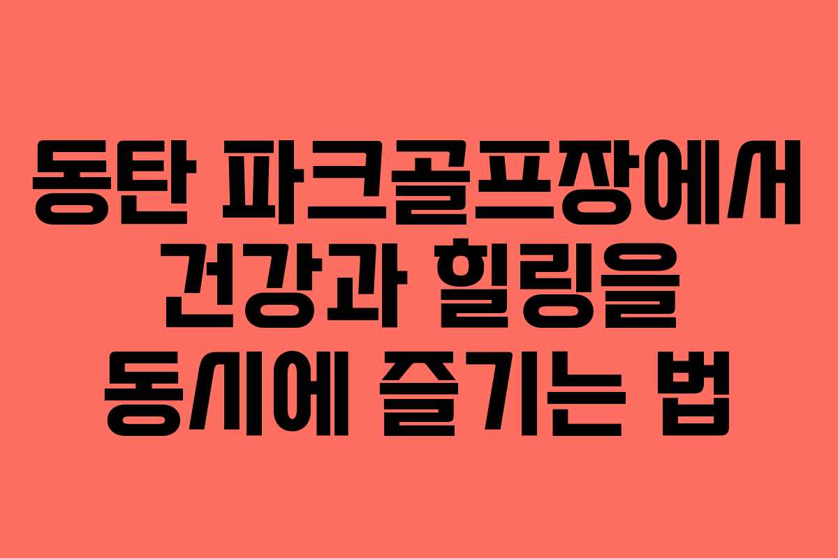 동탄 파크골프장에서 건강과 힐링을 동시에 즐기는 법