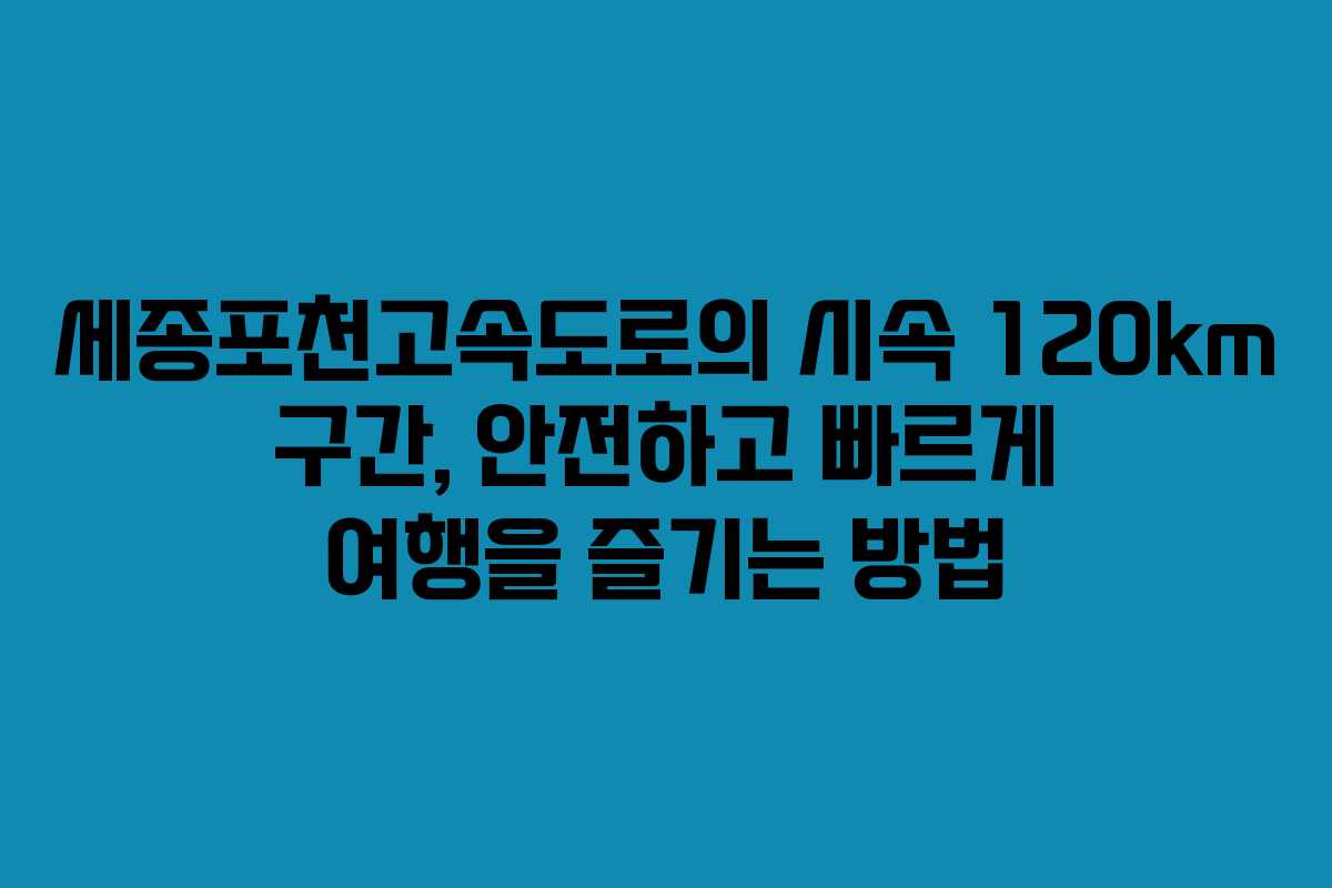 세종포천고속도로의 시속 120km 구간, 안전하고 빠르게 여행을 즐기는 방법