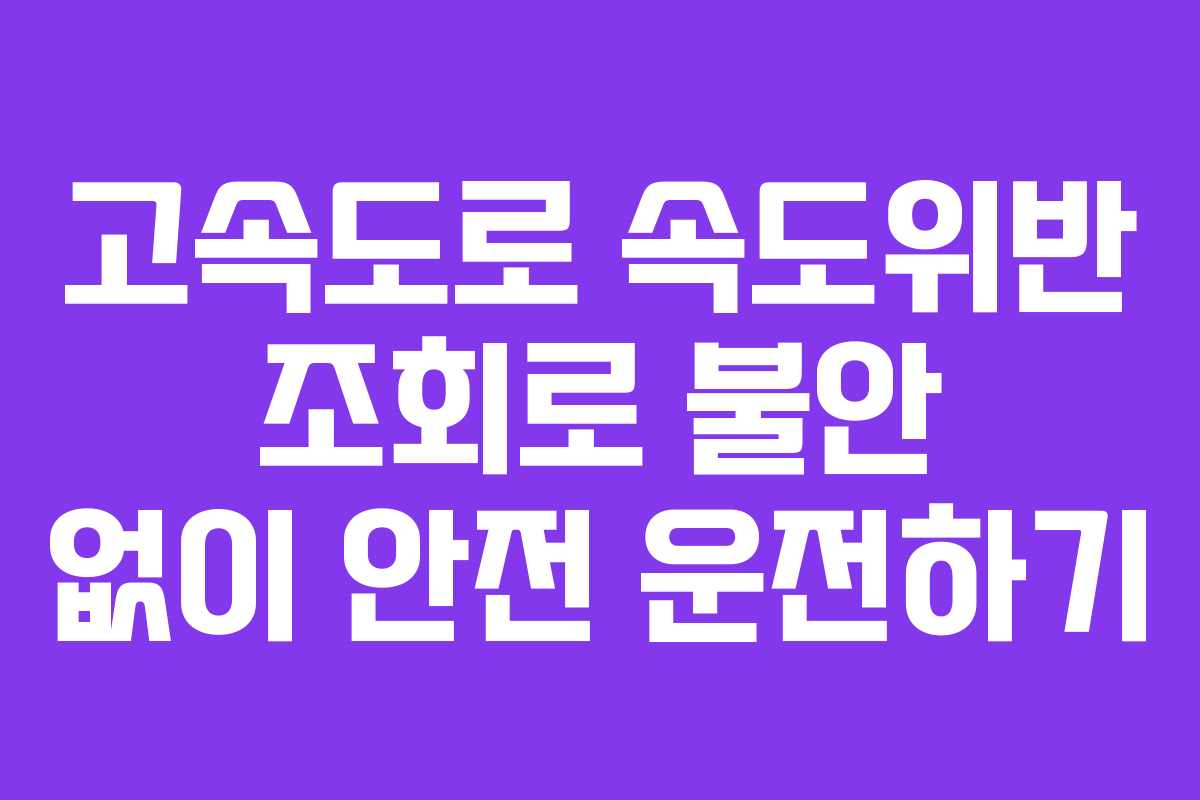 고속도로 속도위반 조회로 불안 없이 안전 운전하기