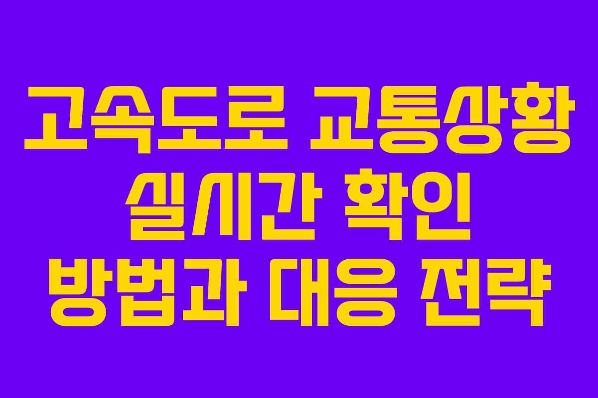 고속도로 교통상황 실시간 확인 방법과 대응 전략