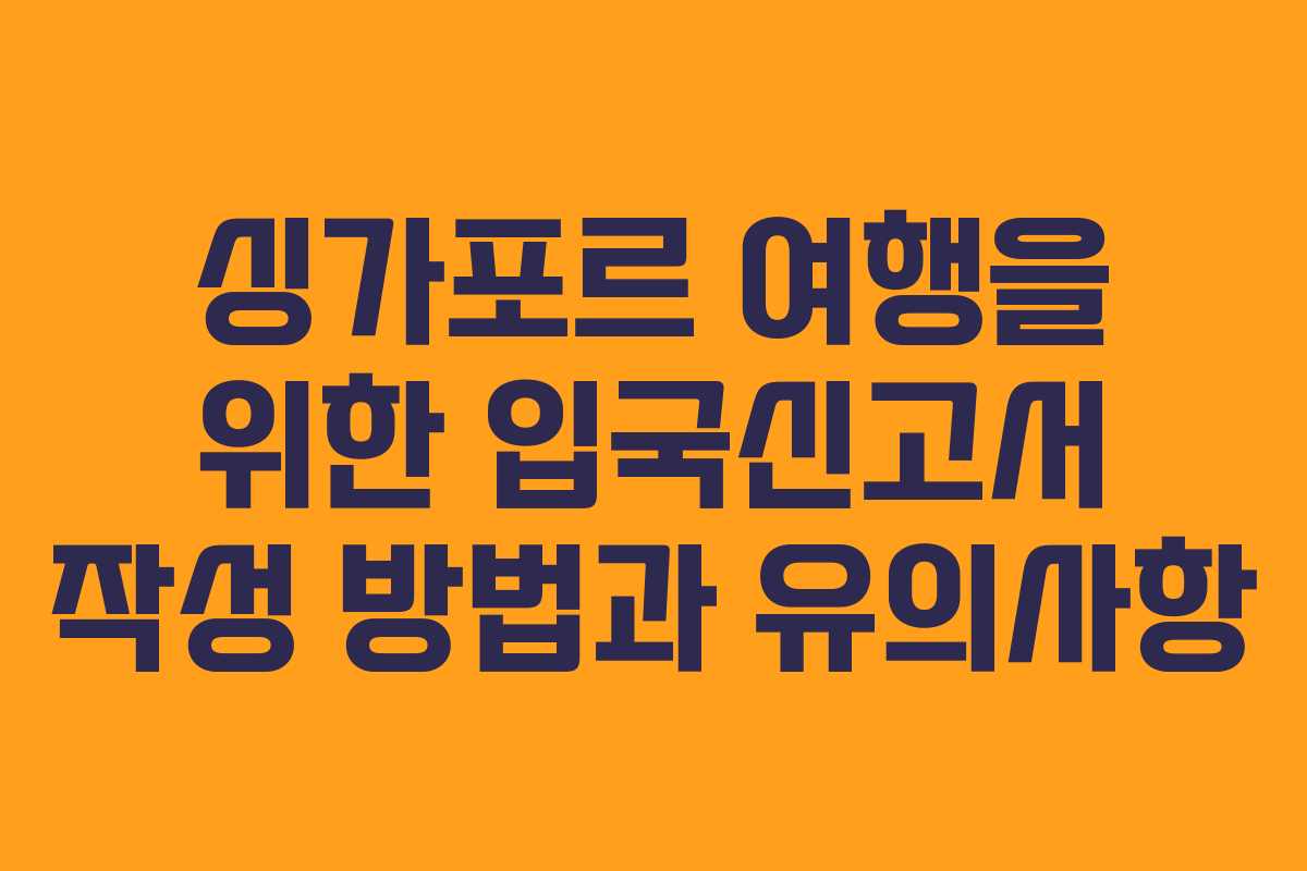 싱가포르 여행을 위한 입국신고서 작성 방법과 유의사항