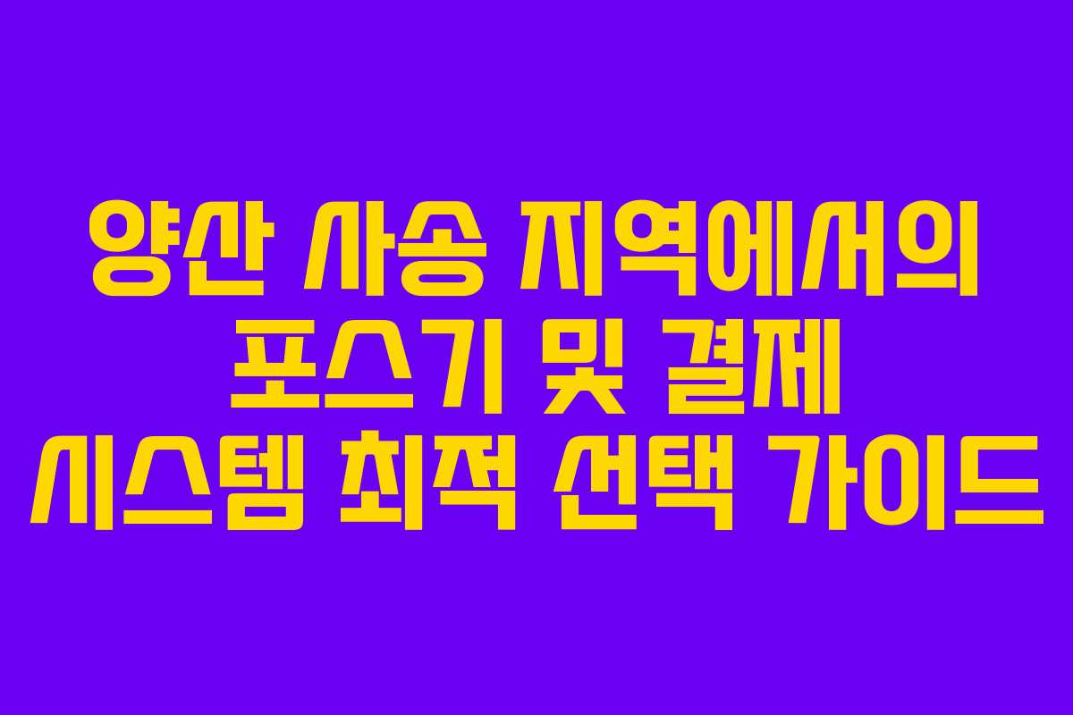 양산 사송 지역에서의 포스기 및 결제 시스템 최적 선택 가이드