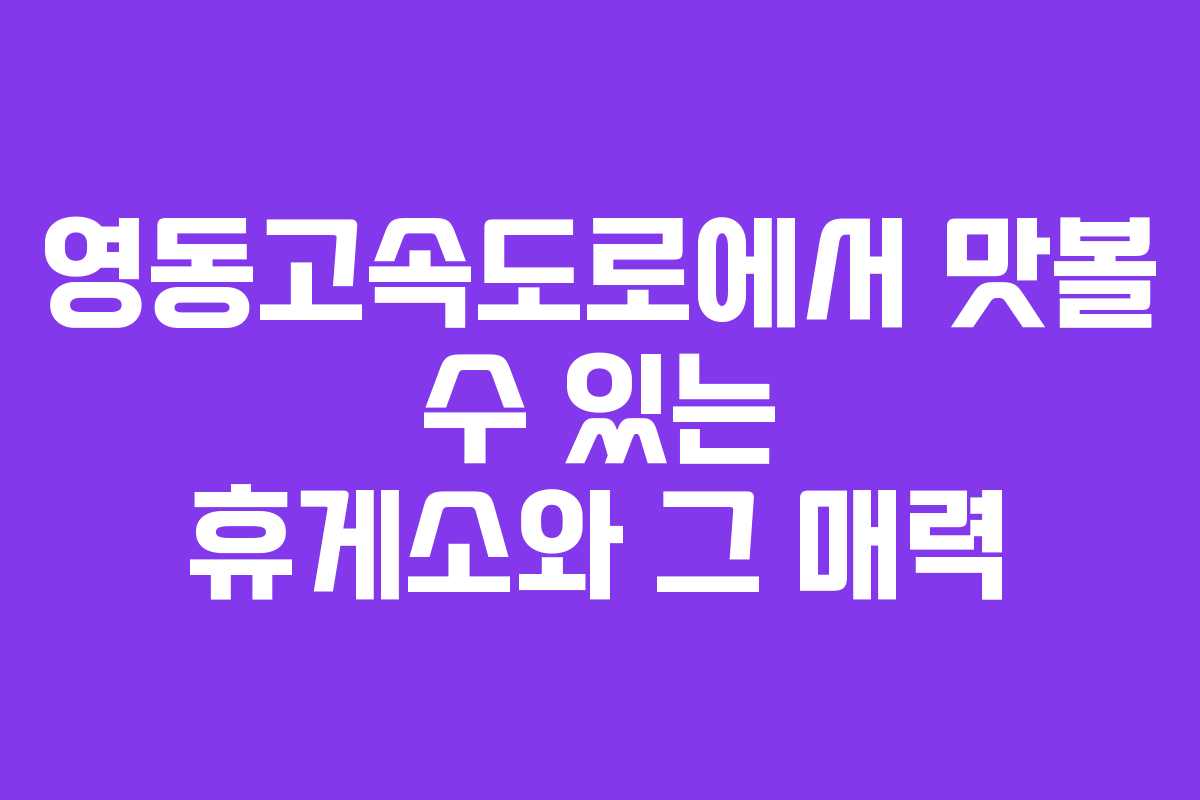 영동고속도로에서 맛볼 수 있는 휴게소와 그 매력