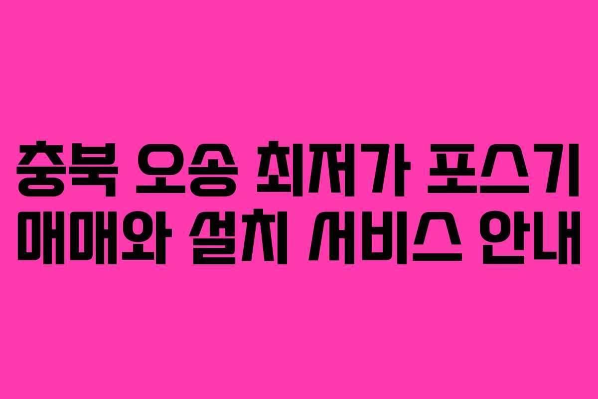충북 오송 최저가 포스기 매매와 설치 서비스 안내