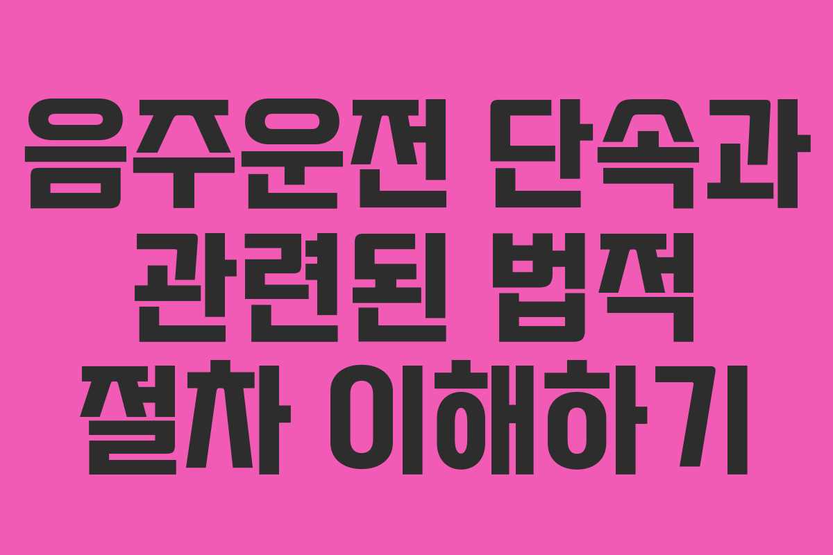 음주운전 단속과 관련된 법적 절차 이해하기