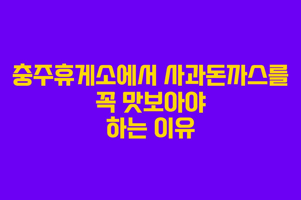 충주휴게소에서 사과돈까스를 꼭 맛보아야 하는 이유
